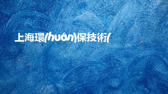 上海環(huán)保技術(shù)：科技創(chuàng)新，構(gòu)筑碧水藍(lán)天